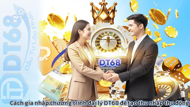 Cách gia nhập chương trình đại lý DT68 để tạo thu nhập thụ động